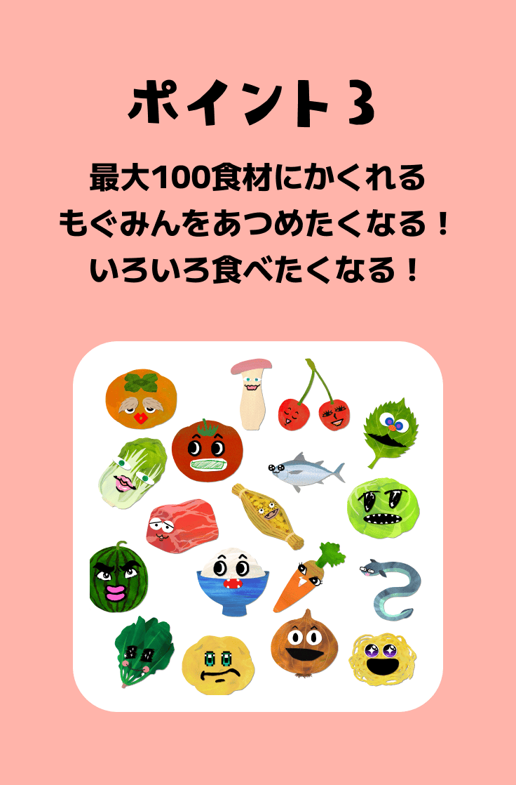 ポイント3 最大100食材にかくれるもぐみんをあつめたくなる！いろいろ食べたくなる！